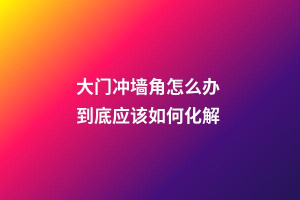 大门冲墙角怎么办 到底应该如何化解